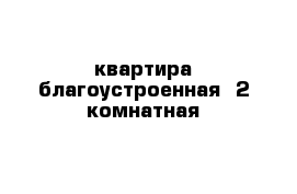 квартира благоустроенная  2-комнатная